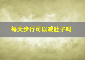 每天步行可以减肚子吗