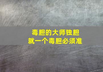 毒胆的大师独胆就一个毒胆必须准