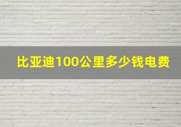 比亚迪100公里多少钱电费