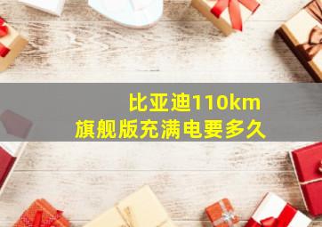 比亚迪110km旗舰版充满电要多久