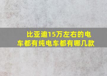 比亚迪15万左右的电车都有纯电车都有哪几款