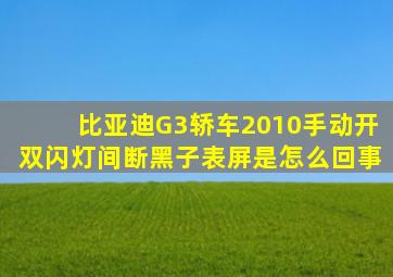 比亚迪G3轿车2010手动开双闪灯间断黑子表屏是怎么回事