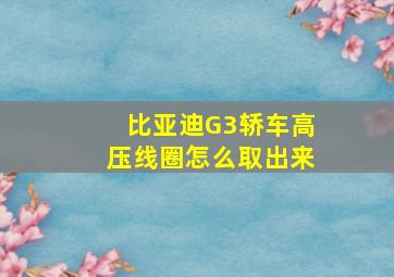 比亚迪G3轿车高压线圈怎么取出来