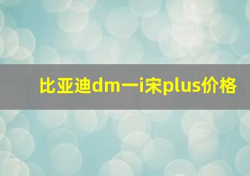 比亚迪dm一i宋plus价格