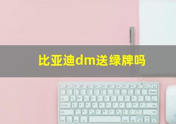 比亚迪dm送绿牌吗