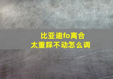 比亚迪fo离合太重踩不动怎么调