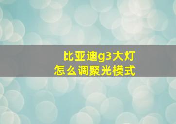 比亚迪g3大灯怎么调聚光模式