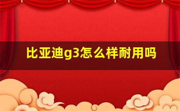 比亚迪g3怎么样耐用吗