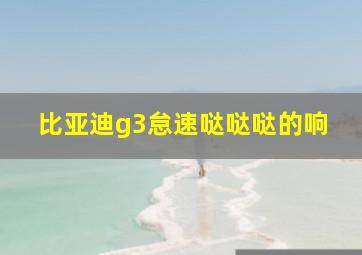 比亚迪g3怠速哒哒哒的响