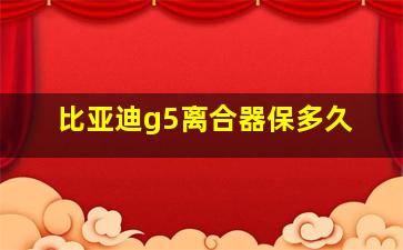 比亚迪g5离合器保多久