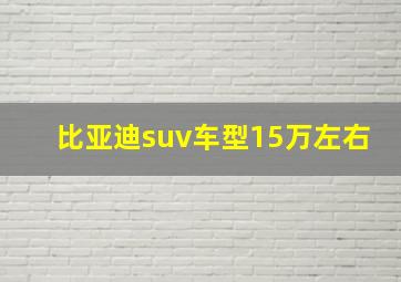 比亚迪suv车型15万左右