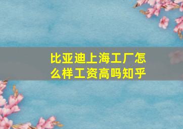 比亚迪上海工厂怎么样工资高吗知乎