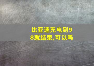 比亚迪充电到98就结束,可以吗