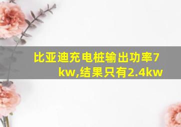 比亚迪充电桩输出功率7kw,结果只有2.4kw