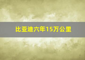 比亚迪六年15万公里