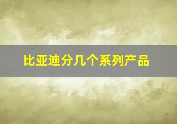 比亚迪分几个系列产品