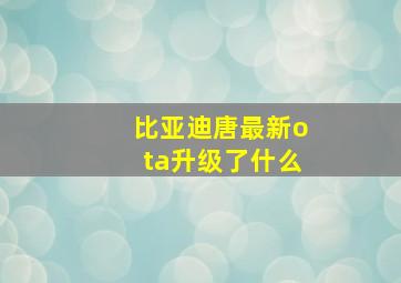 比亚迪唐最新ota升级了什么