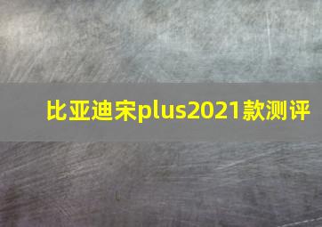 比亚迪宋plus2021款测评