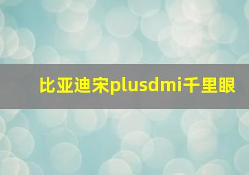 比亚迪宋plusdmi千里眼