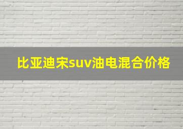 比亚迪宋suv油电混合价格