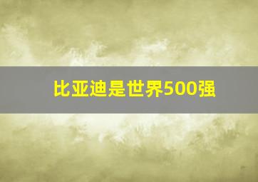 比亚迪是世界500强