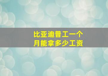 比亚迪普工一个月能拿多少工资