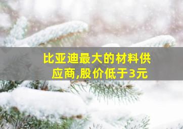 比亚迪最大的材料供应商,股价低于3元