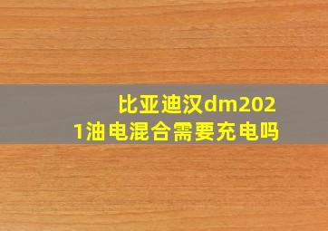 比亚迪汉dm2021油电混合需要充电吗