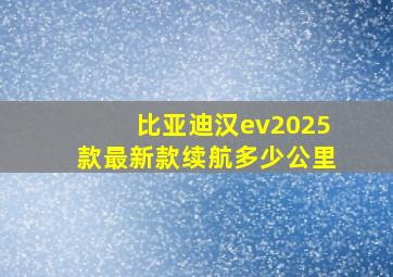 比亚迪汉ev2025款最新款续航多少公里