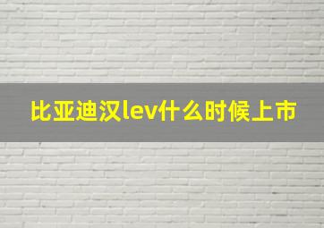 比亚迪汉lev什么时候上市