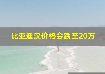 比亚迪汉价格会跌至20万