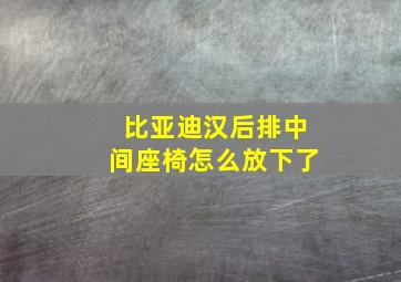 比亚迪汉后排中间座椅怎么放下了