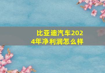 比亚迪汽车2024年净利润怎么样