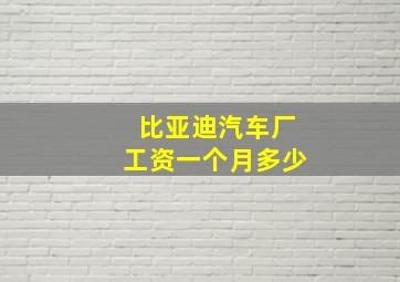 比亚迪汽车厂工资一个月多少