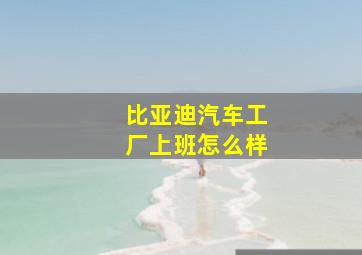 比亚迪汽车工厂上班怎么样