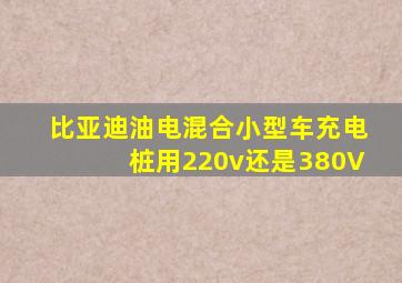 比亚迪油电混合小型车充电桩用220v还是380V