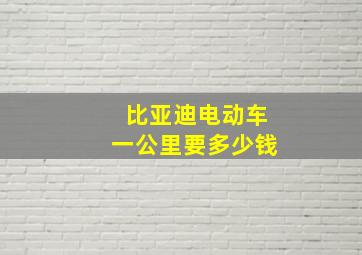 比亚迪电动车一公里要多少钱