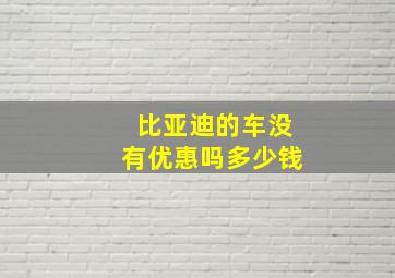 比亚迪的车没有优惠吗多少钱