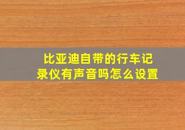 比亚迪自带的行车记录仪有声音吗怎么设置