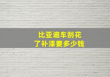 比亚迪车刮花了补漆要多少钱