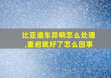 比亚迪车异响怎么处理,重启就好了怎么回事