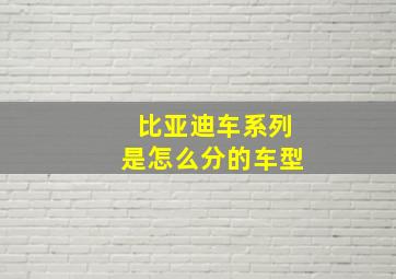 比亚迪车系列是怎么分的车型