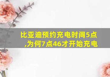 比亚迪预约充电时间5点,为何7点46才开始充电