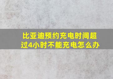 比亚迪预约充电时间超过4小时不能充电怎么办