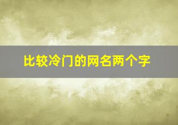 比较冷门的网名两个字