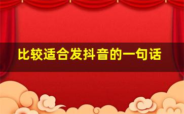 比较适合发抖音的一句话