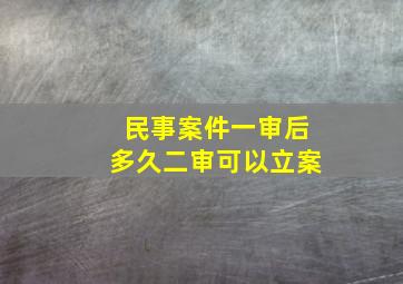 民事案件一审后多久二审可以立案