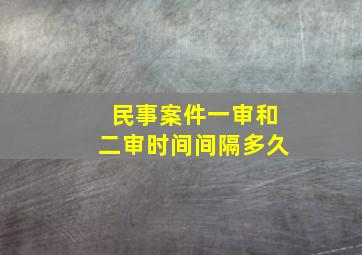 民事案件一审和二审时间间隔多久