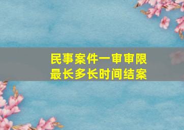 民事案件一审审限最长多长时间结案