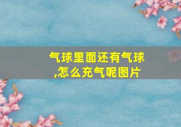 气球里面还有气球,怎么充气呢图片